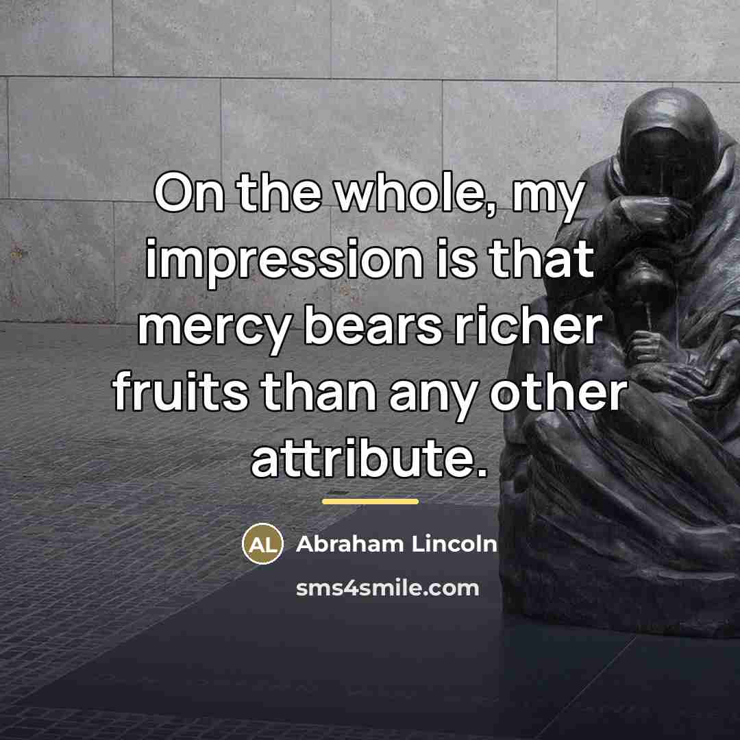“On the whole, my impression is that mercy bears richer…” quote by Abraham Lincoln