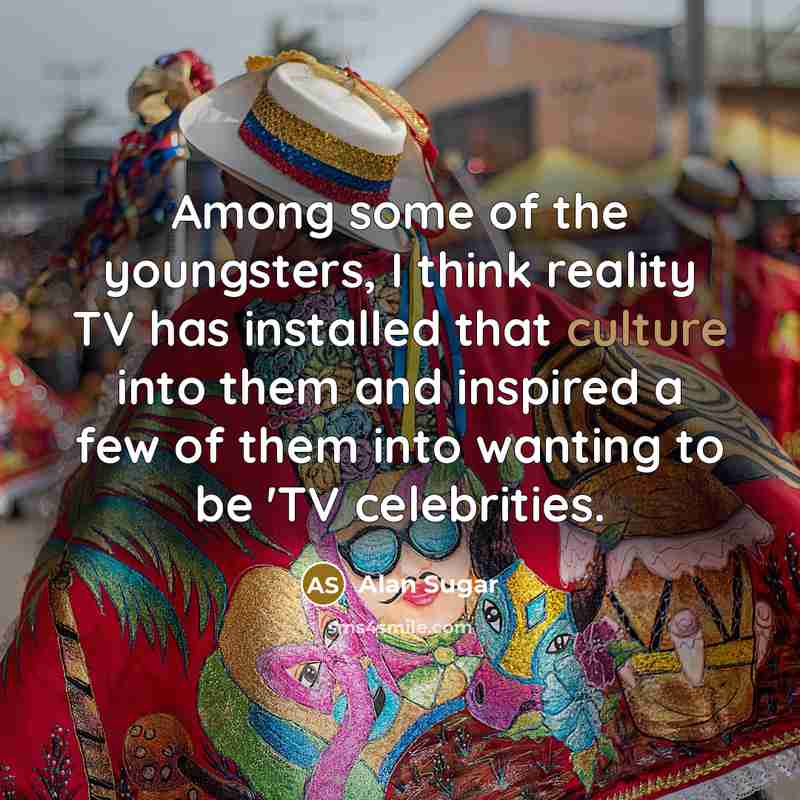 “Among some of the youngsters, I think reality TV has…” quote by Alan Sugar