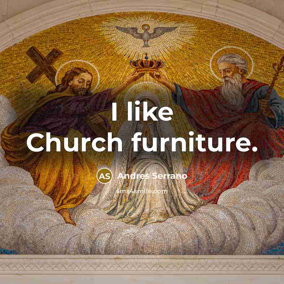 “I like Church furniture.” quote by Andres Serrano