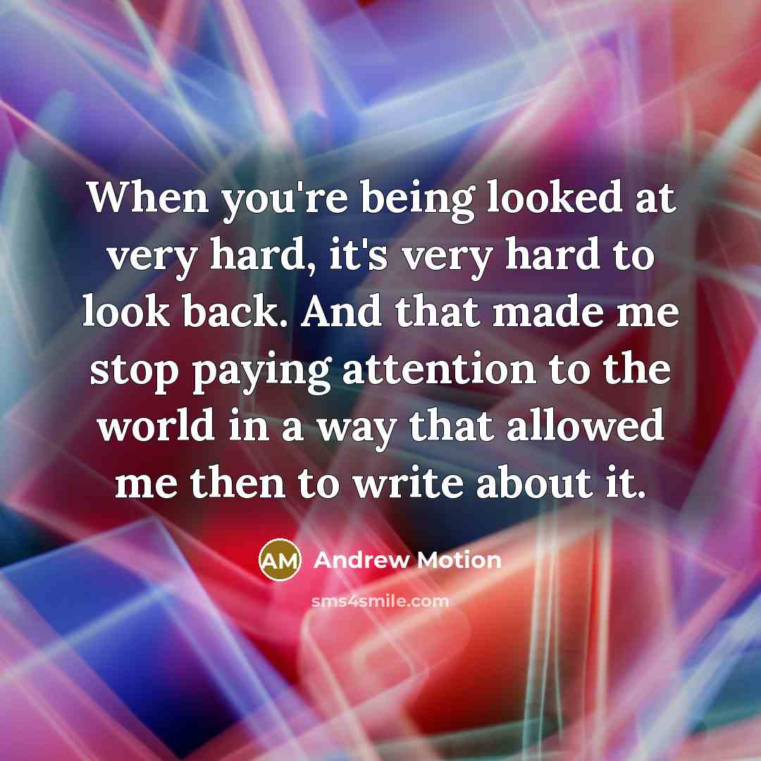 “When you're being looked at very hard, it's very hard…” quote by Andrew Motion