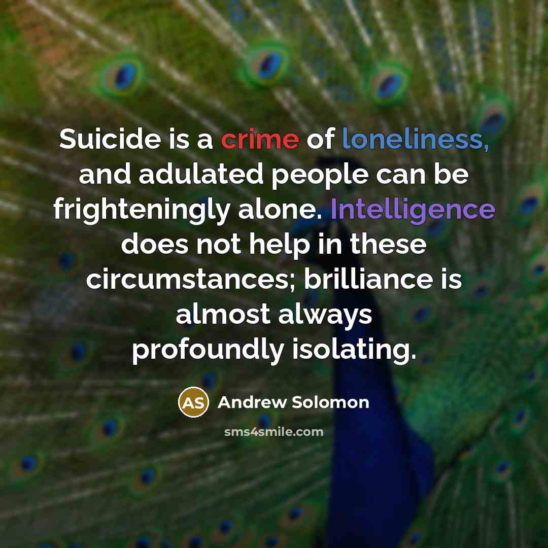 “Suicide is a crime of loneliness, and adulated people can…” quote by Andrew Solomon