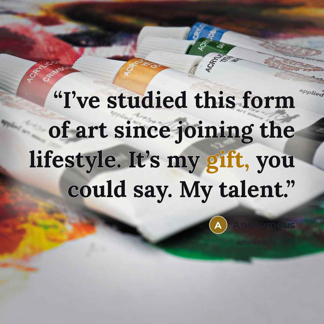 “I’ve studied this form of art since joining the lifestyle. It’s my gift, you could say. My talent.” quote by Anonymous