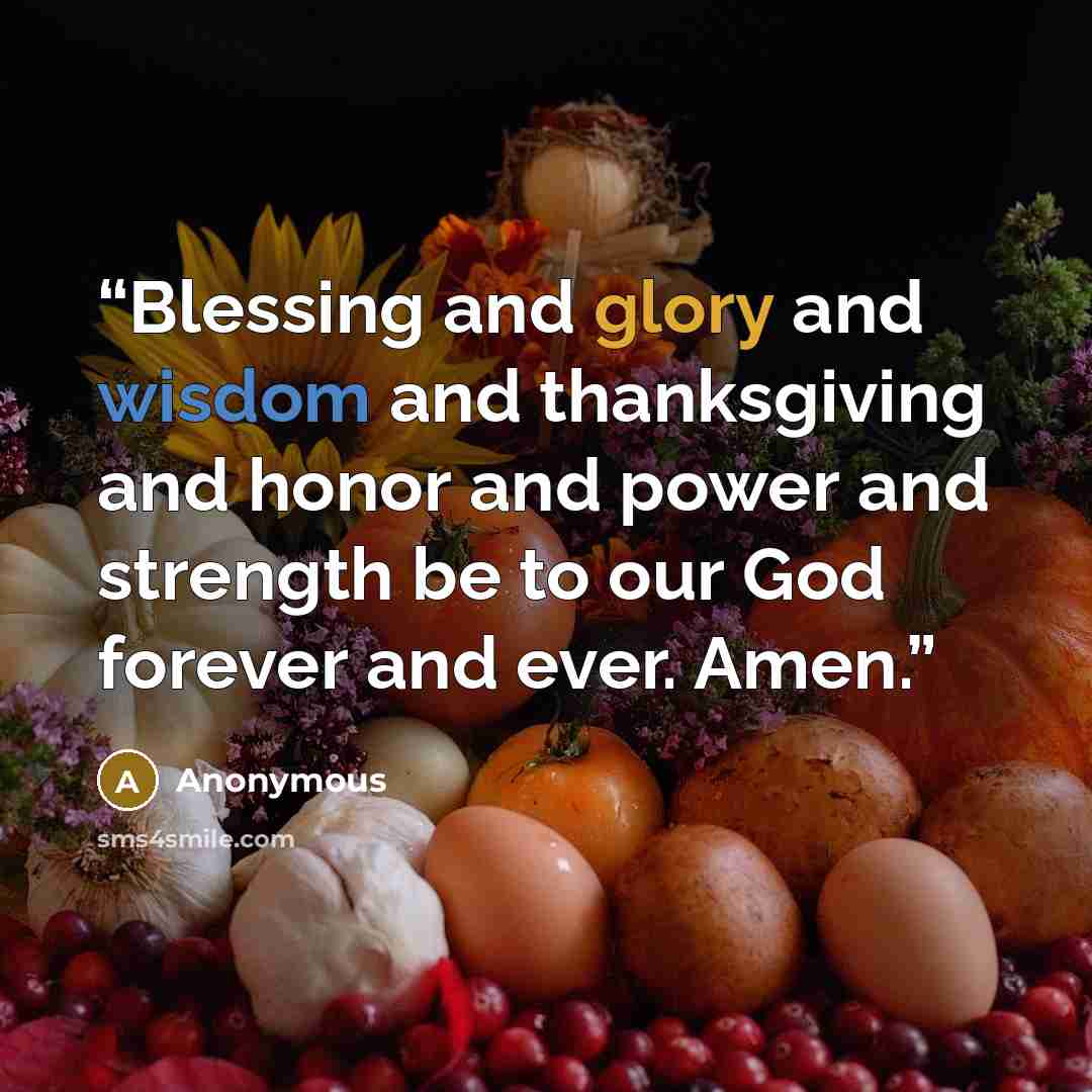 “Blessing and glory and wisdom and thanksgiving and honor and power and strength be to our God forever and ever. Amen.” quote by Anonymous
