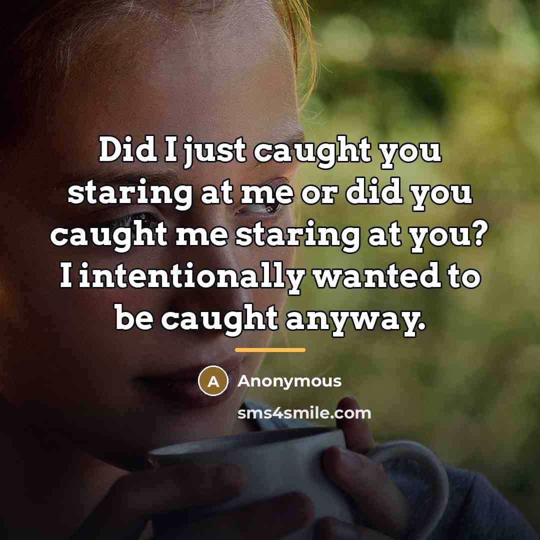 “Did I just caught you staring at me or did…” quote by Anonymous