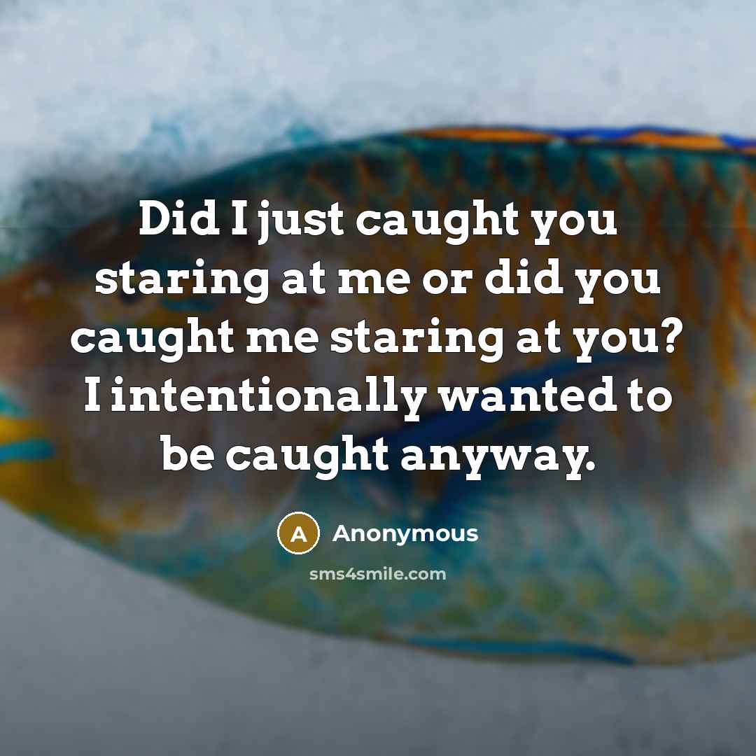 “Did I just caught you staring at me or did you caught me staring at you? I intentionally wanted to be caught anyway.” quote by Anonymous