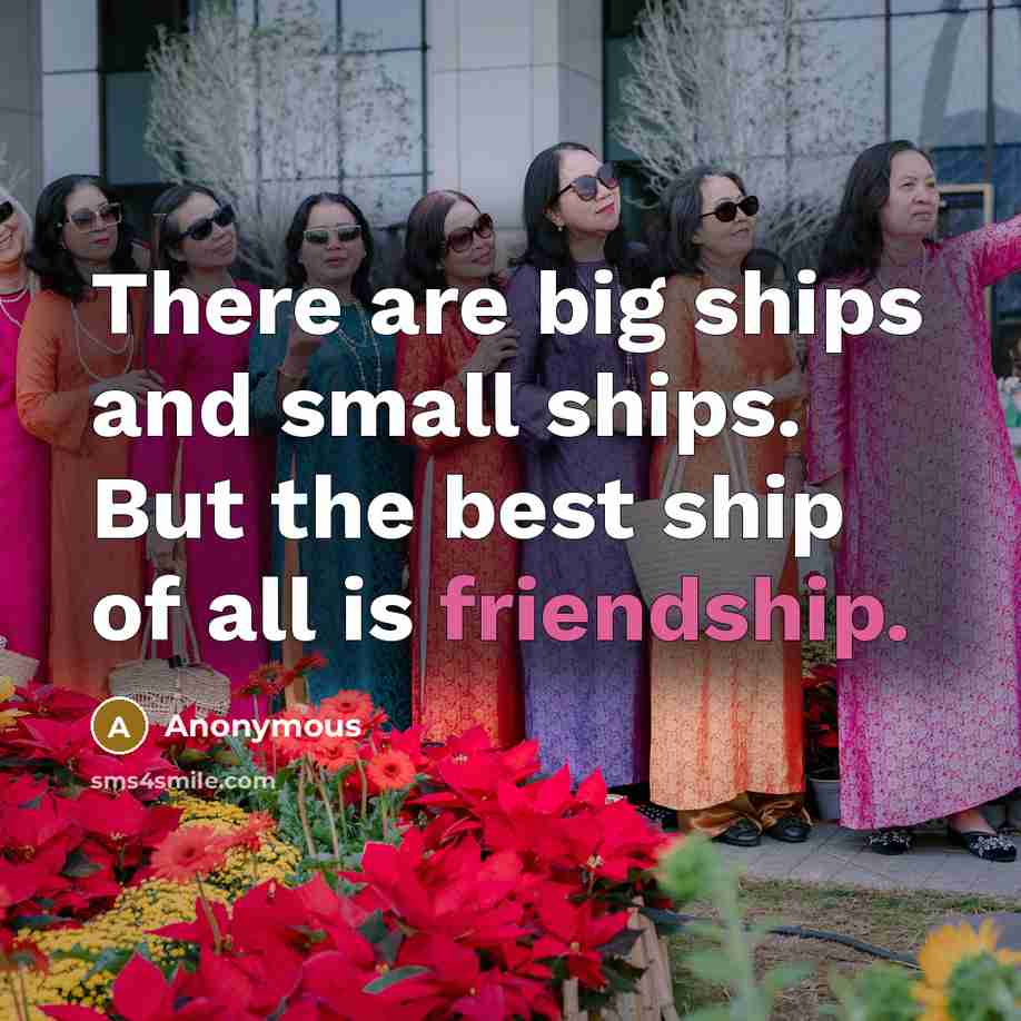“There are big ships and small ships. But the best ship of all is friendship.” quote by Anonymous