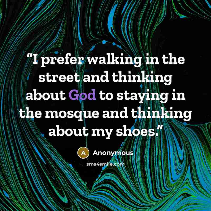 “I prefer walking in the street and thinking about God to staying in the mosque and thinking about my shoes.” quote by Anonymous
