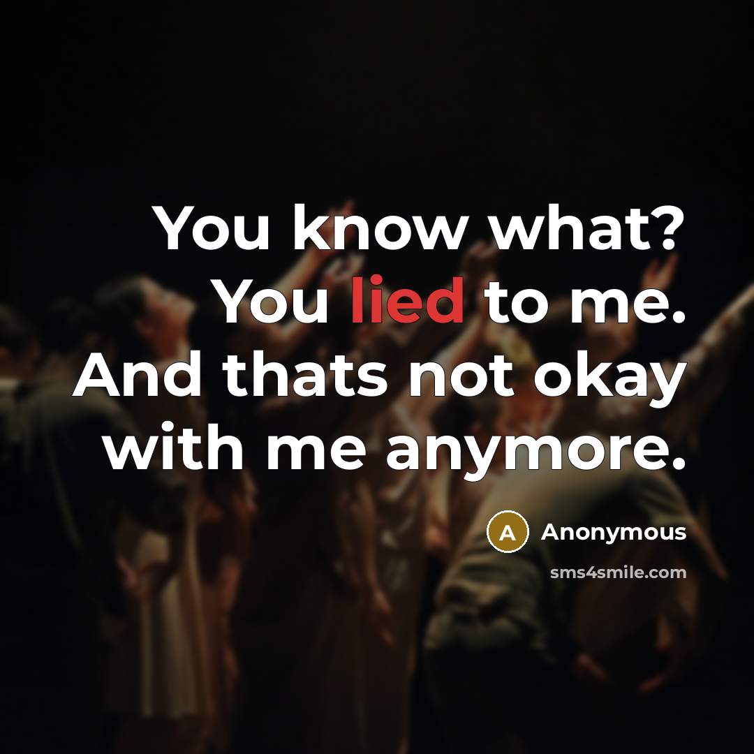 “You know what? You lied to me. And thats not okay with me anymore.” quote by Anonymous