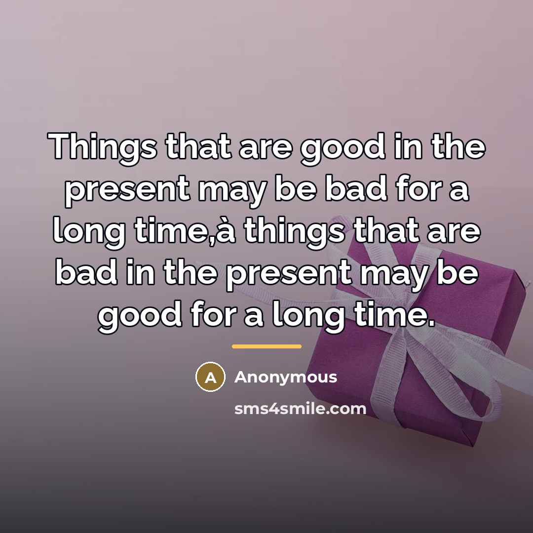 “Things that are good in the present may be bad…” quote by Anonymous