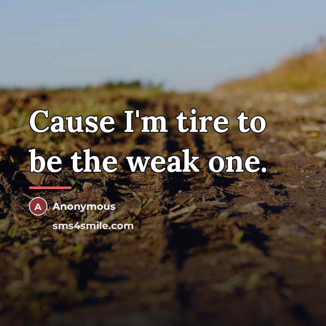 “Cause I'm tire to be the weak one.…” quote by Anonymous