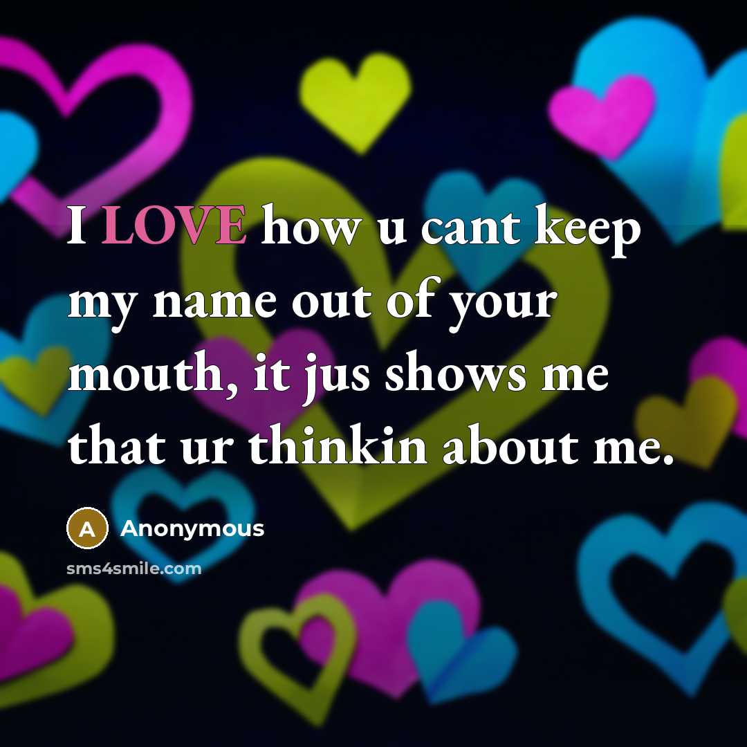 “I LOVE how u cant keep my name out of your mouth, it jus shows me that ur thinkin about me.” quote by Anonymous