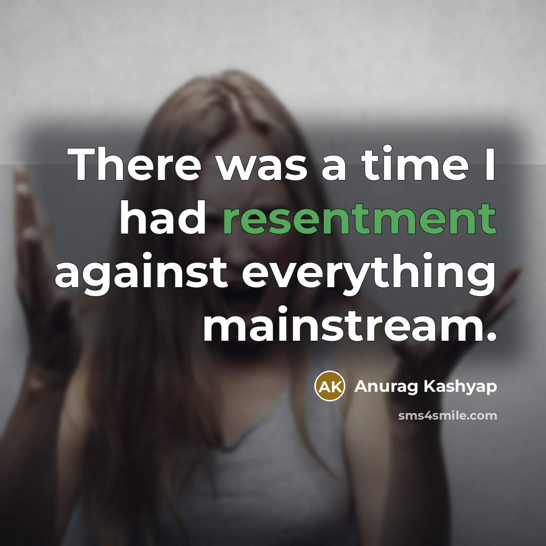 “There was a time I had resentment against everything mainstream.…” quote by Anurag Kashyap