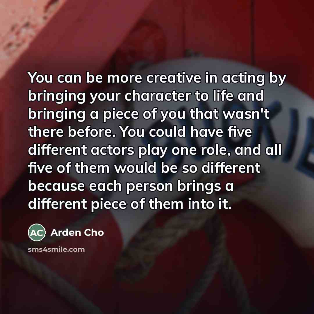 “You can be more creative in acting by bringing your…” quote by Arden Cho