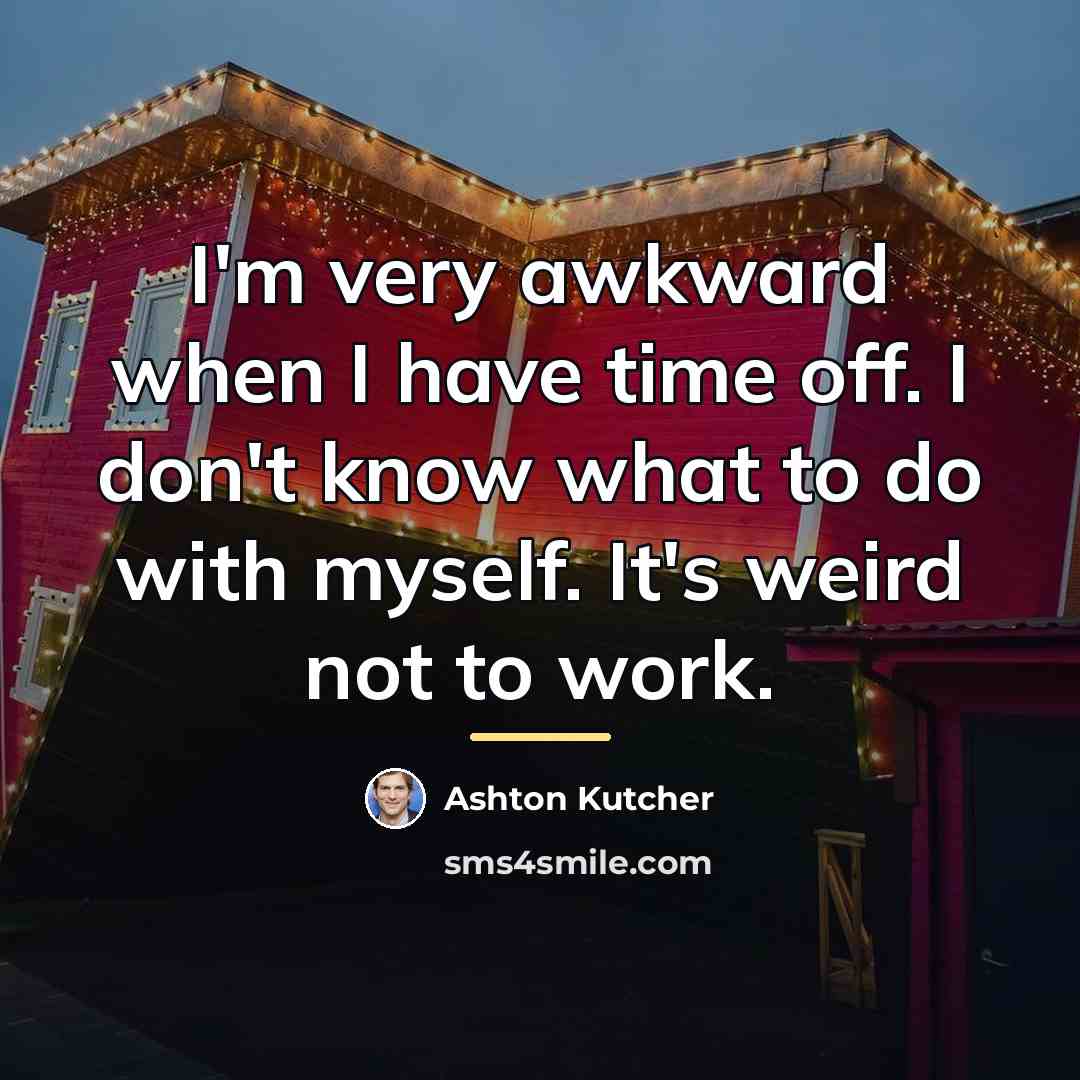 “I'm very awkward when I have time off. I don't…” quote by Ashton Kutcher