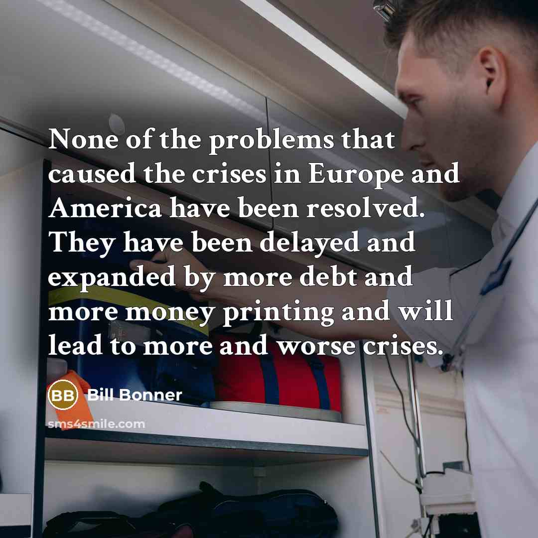 “None of the problems that caused the crises in Europe…” quote by Bill Bonner