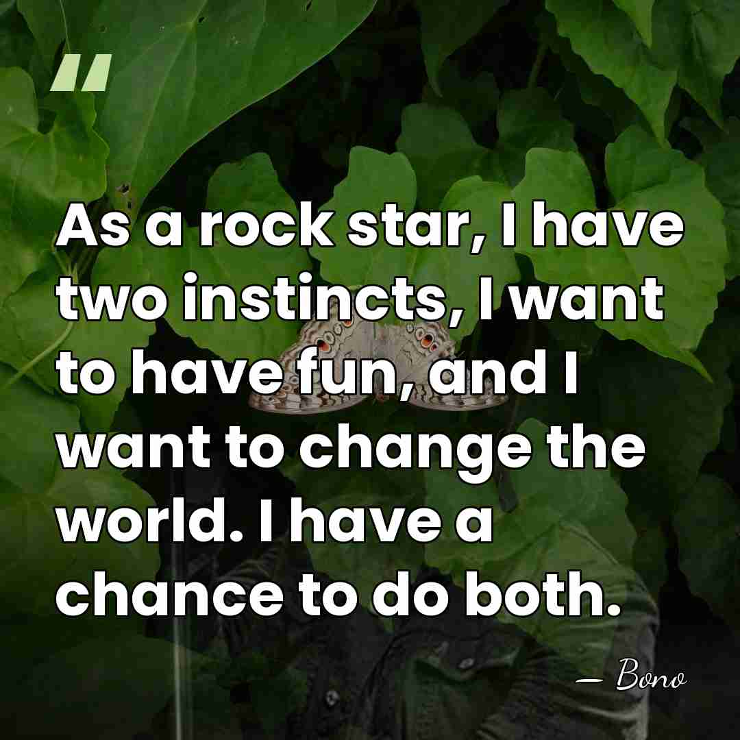 As a rock star, I have two instincts, I want to have&hellip; - Bono