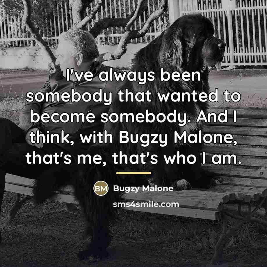 “I've always been somebody that wanted to become somebody. And…” quote by Bugzy Malone