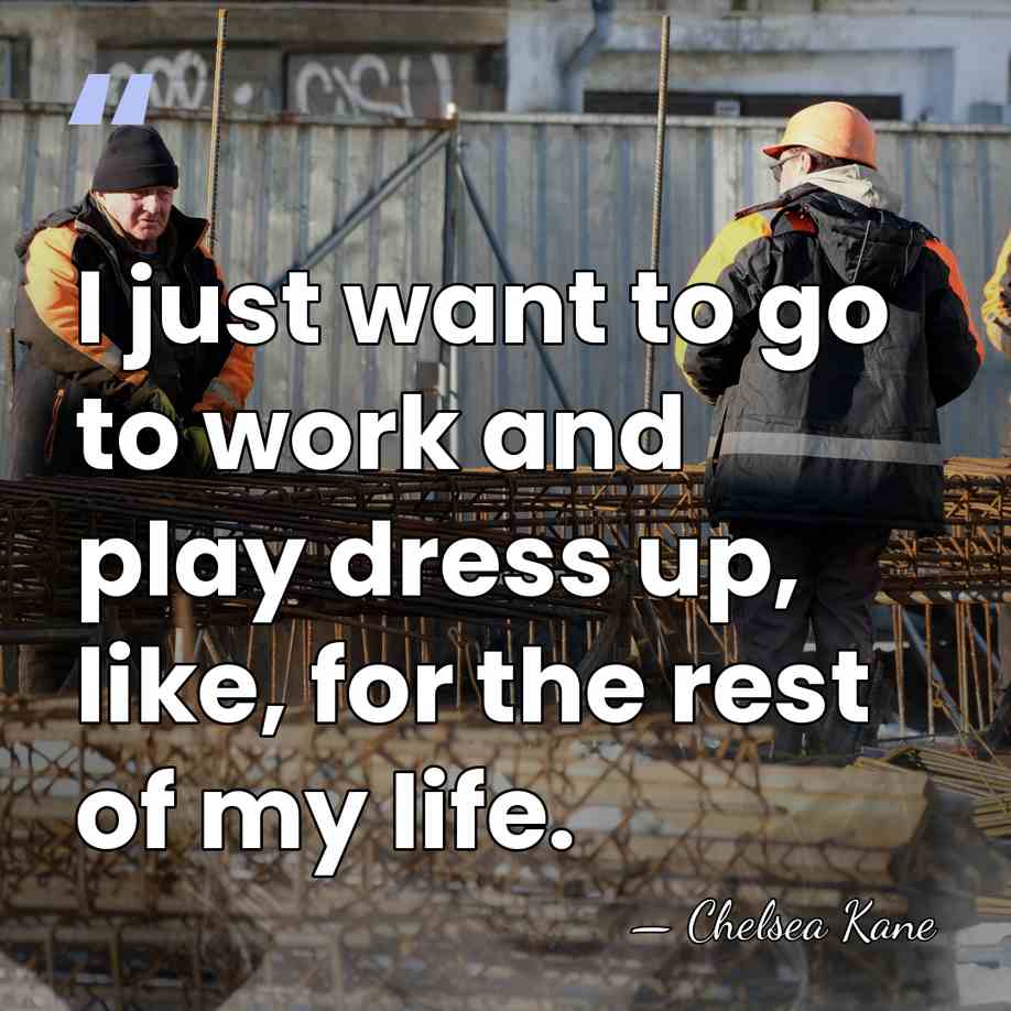 I just want to go to work and play dress up, like,&hellip; - Chelsea Kane