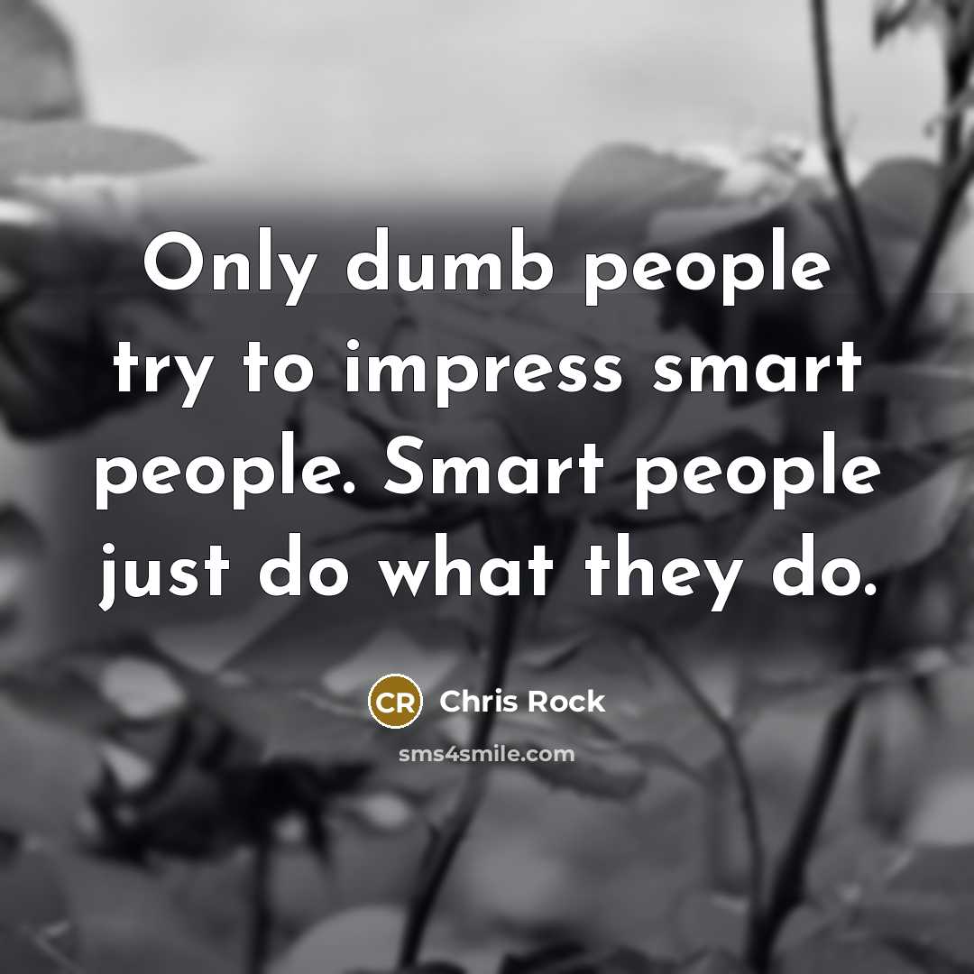 “Only dumb people try to impress smart people. Smart people…” quote by Chris Rock