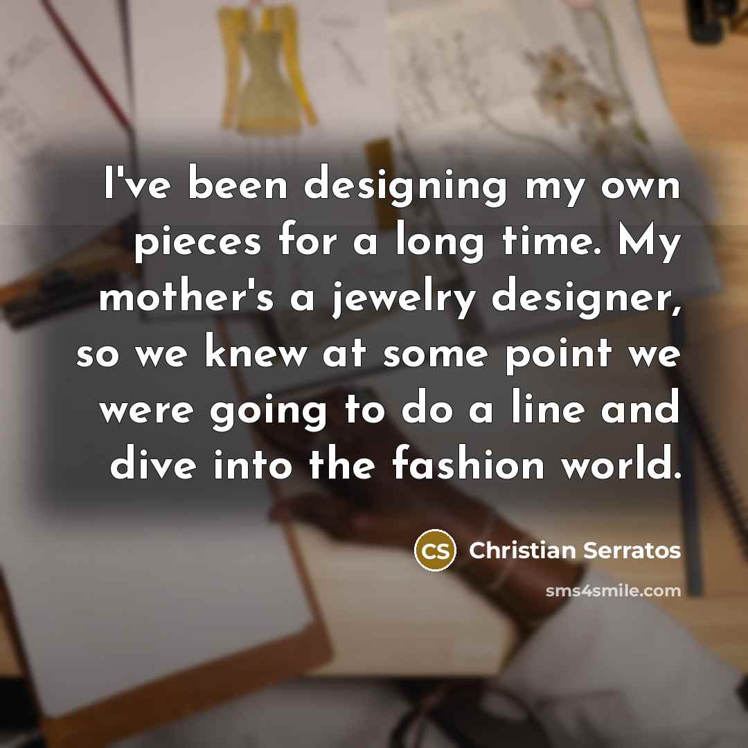 “I've been designing my own pieces for a long time.…” quote by Christian Serratos