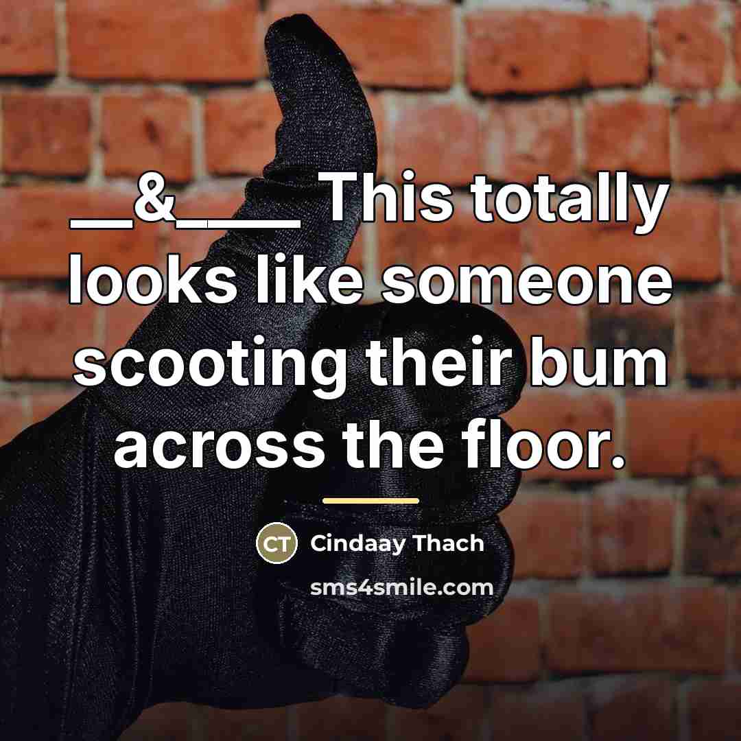 “__&____ This totally looks like someone scooting their bum across…” quote by Cindaay Thach