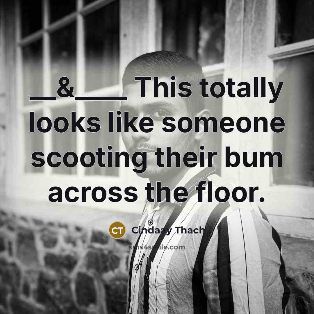“__&____ This totally looks like someone scooting their bum across the floor.” quote by Cindaay Thach
