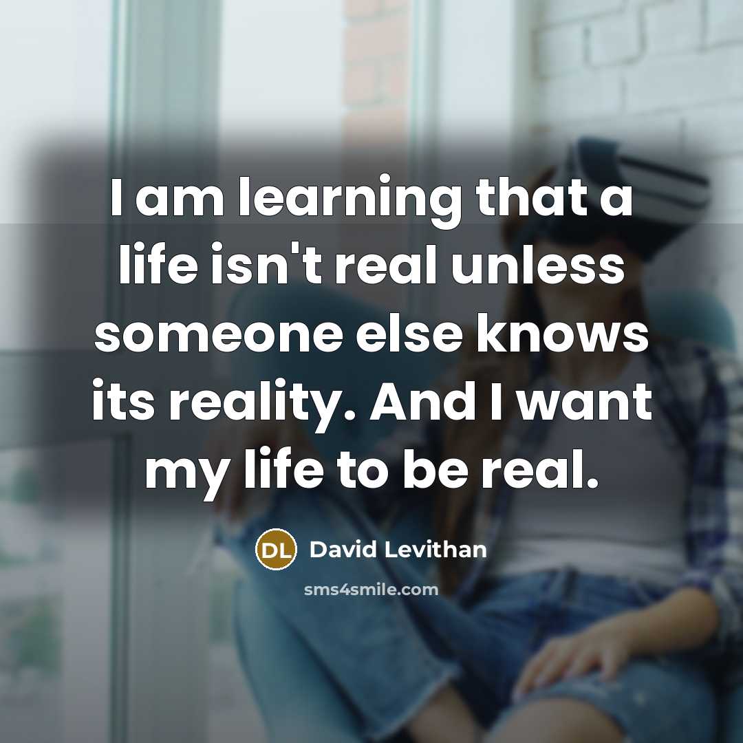 “I am learning that a life isn't real unless someone…” quote by David Levithan