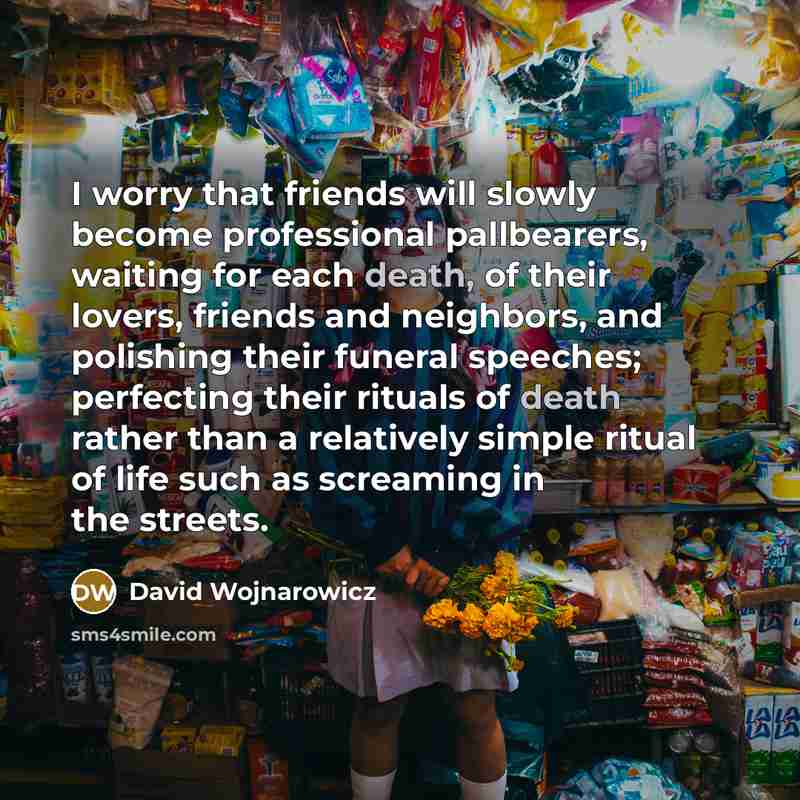 “I worry that friends will slowly become professional pallbearers, waiting…” quote by David Wojnarowicz