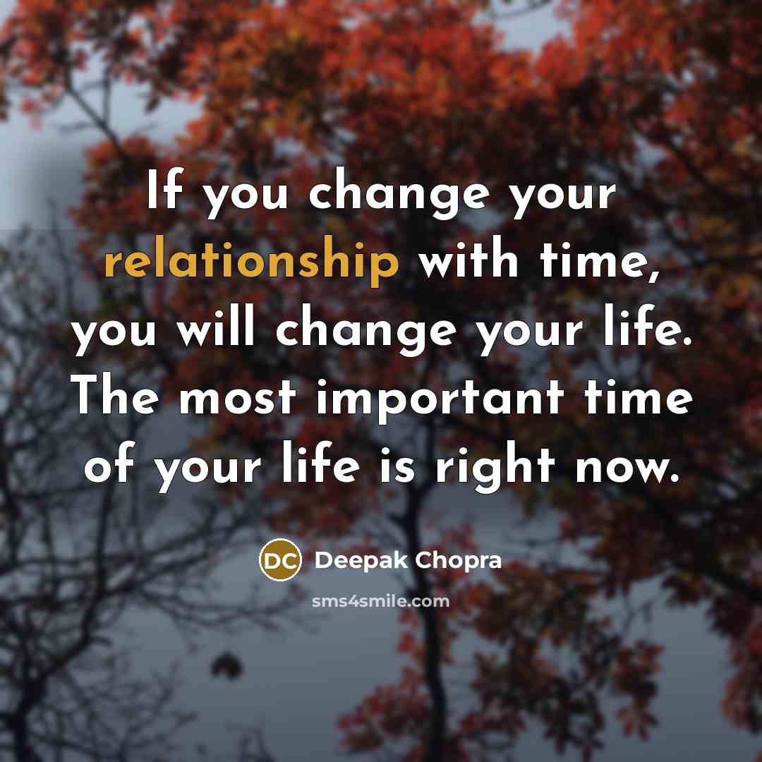 “If you change your relationship with time, you will change your life. The most important time of your life is right now.” quote by Deepak Chopra