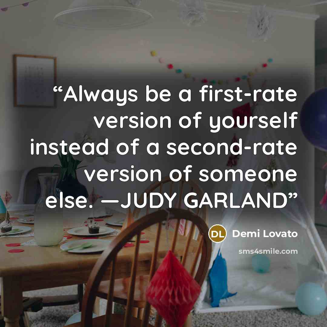 “Always be a first-rate version of yourself instead of a second-rate version of someone else. —JUDY GARLAND” quote by Demi Lovato