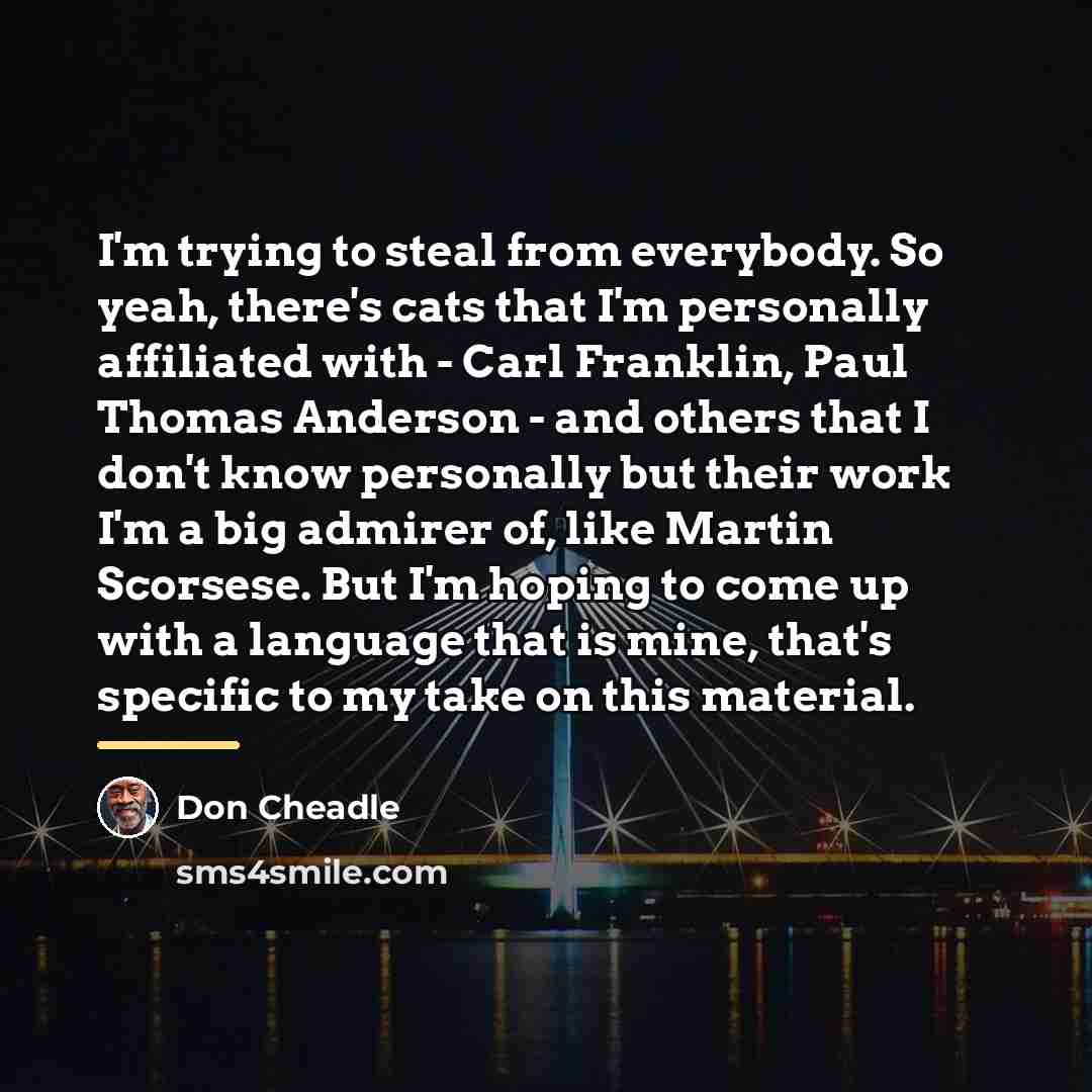 “I'm trying to steal from everybody. So yeah, there's cats…” quote by Don Cheadle