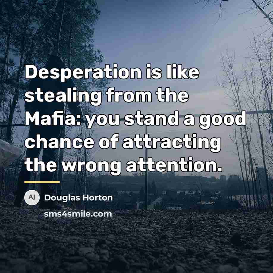 “Desperation is like stealing from the Mafia: you stand a…” quote by Douglas Horton