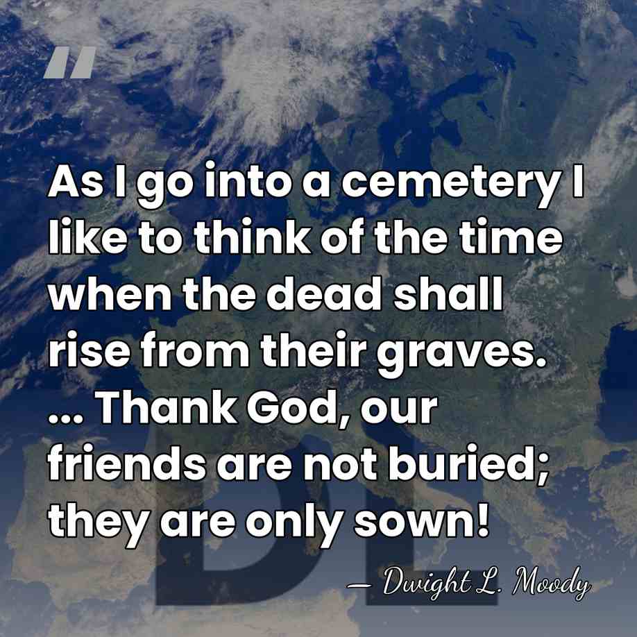 As I go into a cemetery I like to think of the&hellip; - Dwight L. Moody