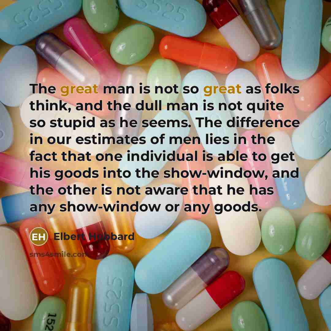 “The great man is not so great as folks think,…” quote by Elbert Hubbard