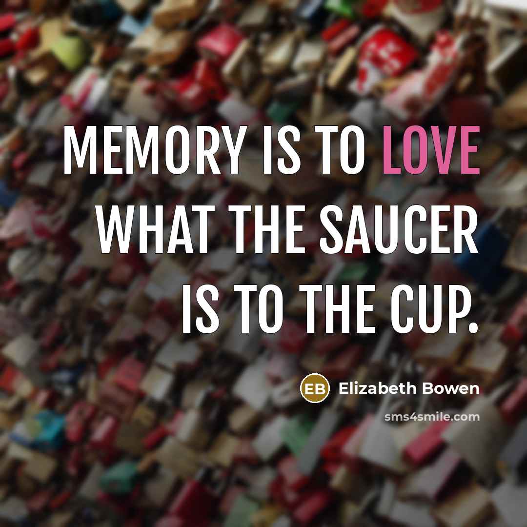 “memory is to love what the saucer is to the…” quote by Elizabeth Bowen