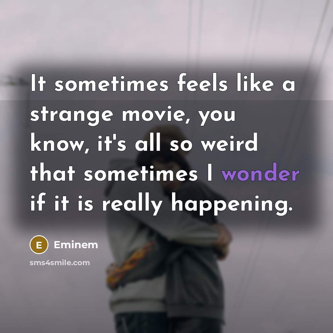 “It sometimes feels like a strange movie, you know, it's…” quote by Eminem
