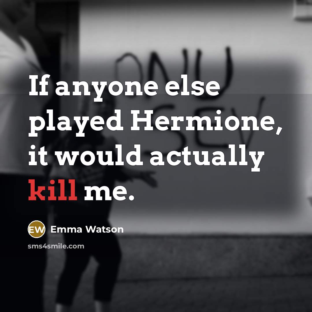 “If anyone else played Hermione, it would actually kill me.…” quote by Emma Watson