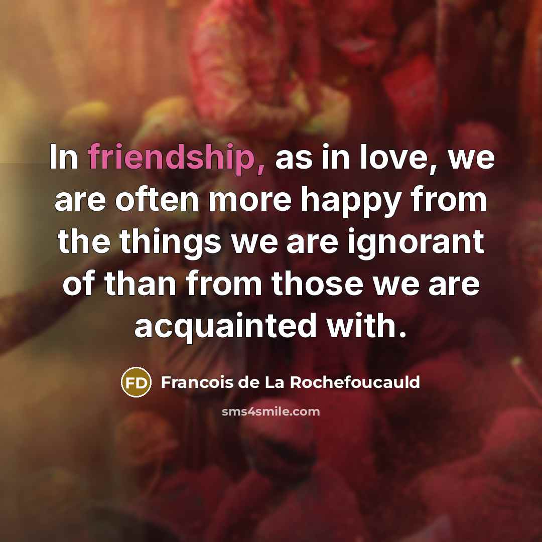 “In friendship, as in love, we are often more happy…” quote by Francois de La Rochefoucauld