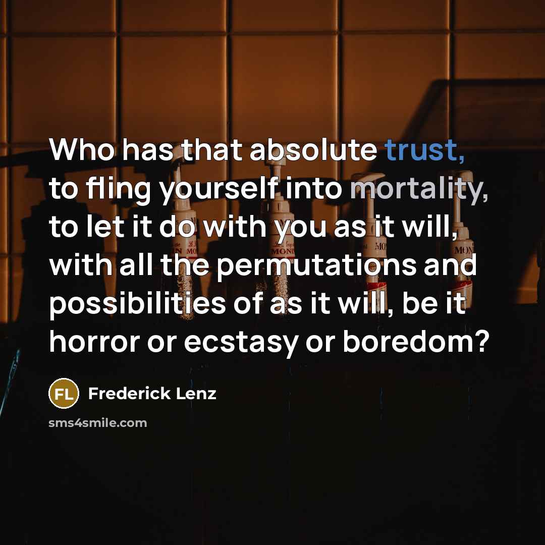 “Who has that absolute trust, to fling yourself into mortality,…” quote by Frederick Lenz