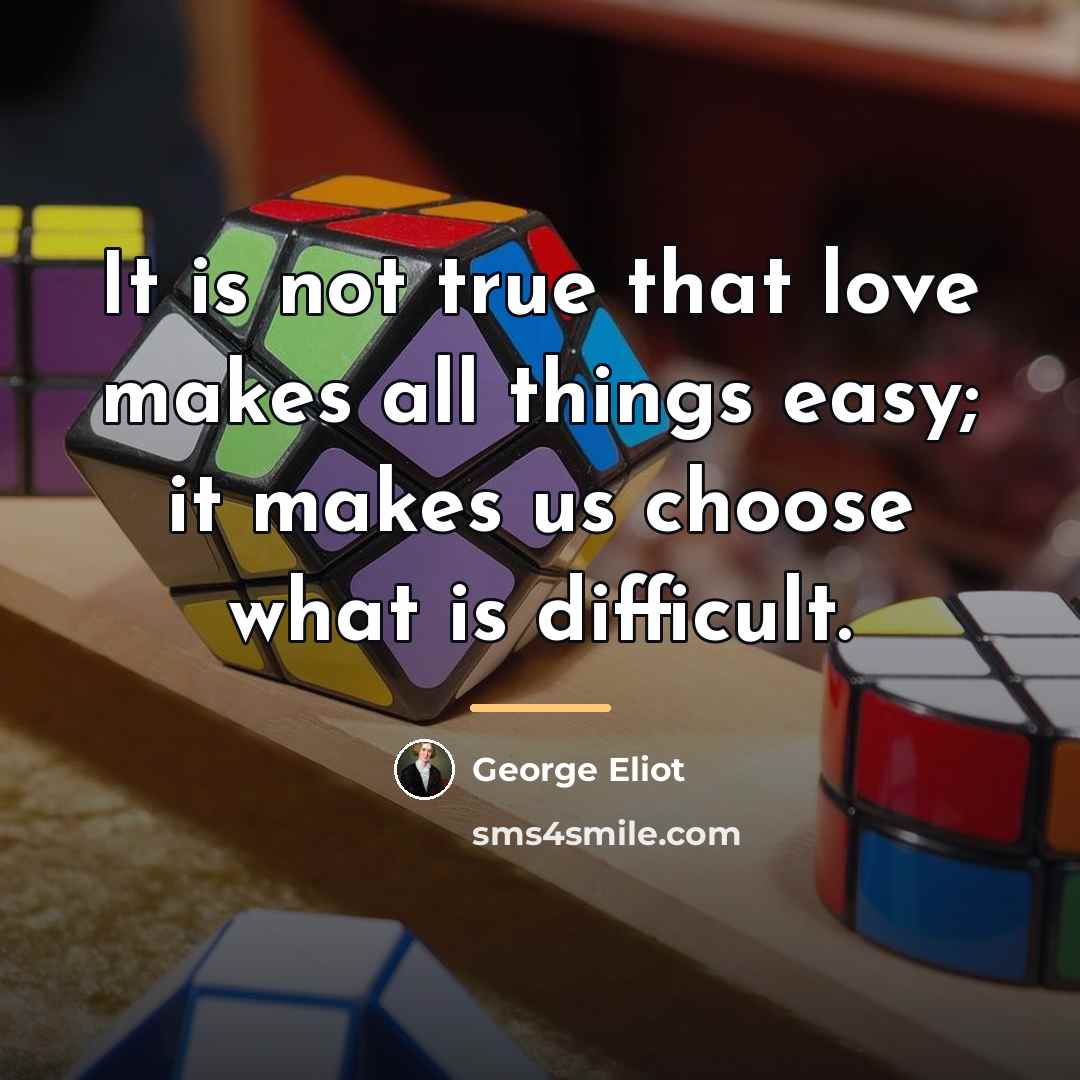 “It is not true that love makes all things easy;…” quote by George Eliot