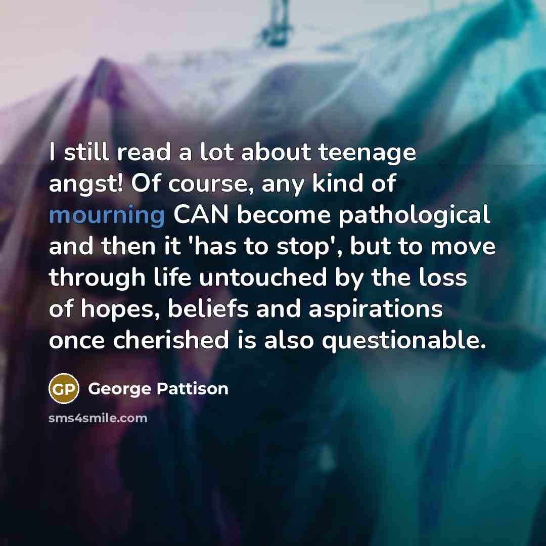 “I still read a lot about teenage angst! Of course,…” quote by George Pattison