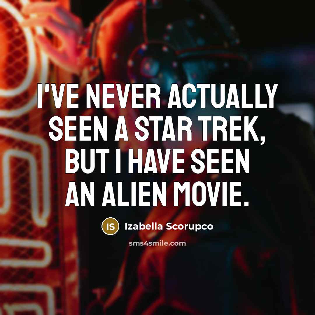 “I've never actually seen a Star Trek, but I have seen an Alien movie.” quote by Izabella Scorupco