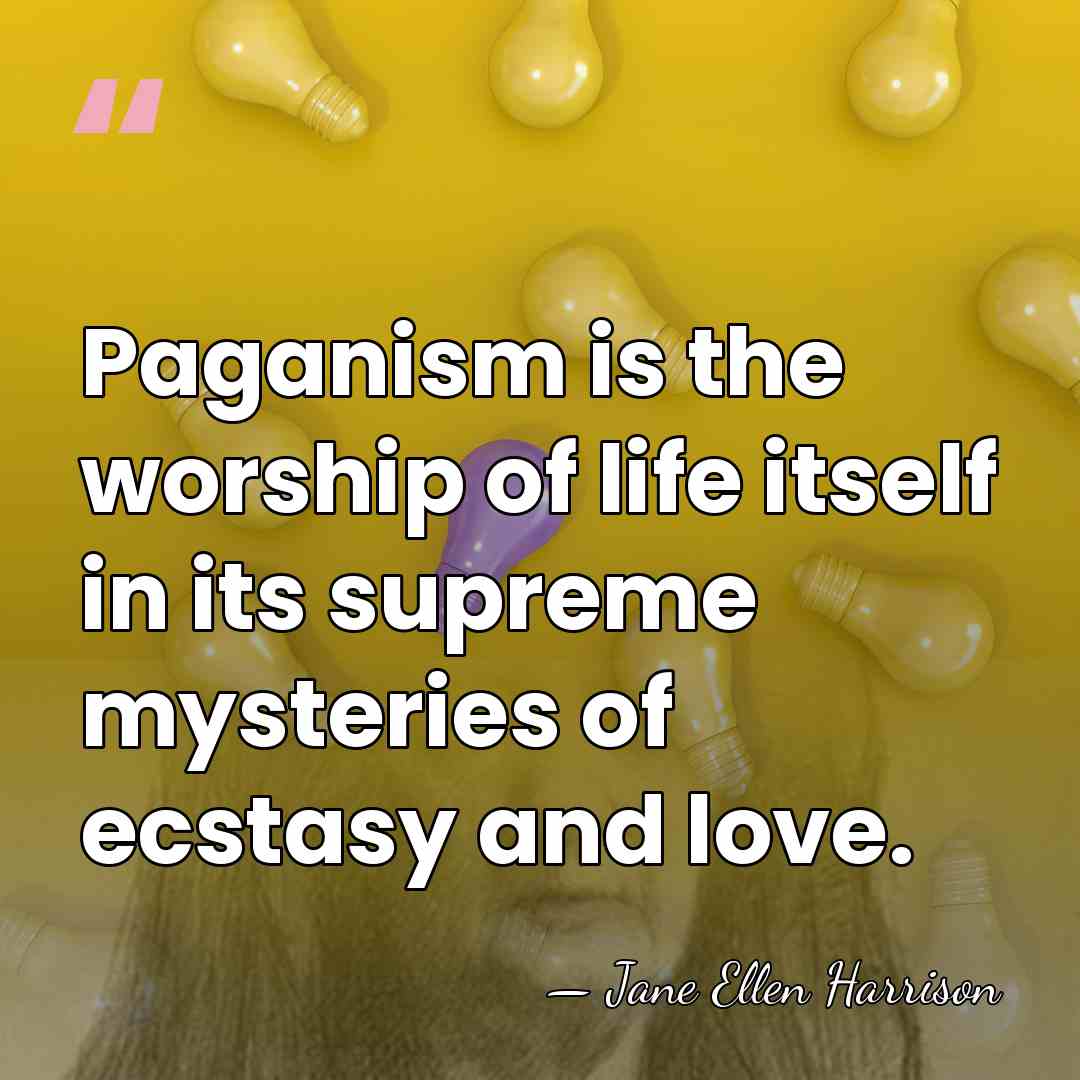 Paganism is the worship of life itself in its supreme mysteries of&hellip; - Jane Ellen Harrison