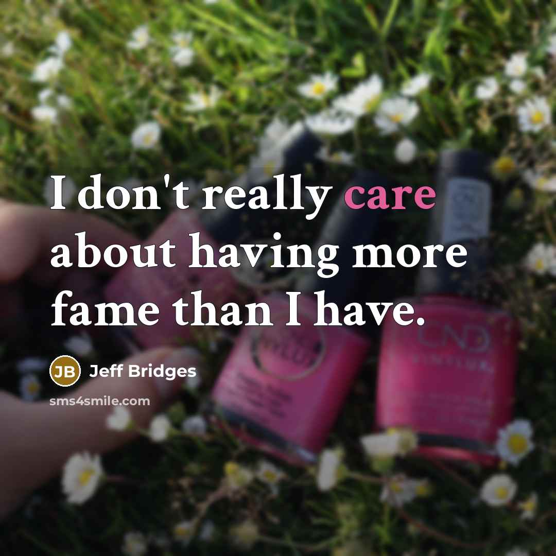 “I don't really care about having more fame than I…” quote by Jeff Bridges