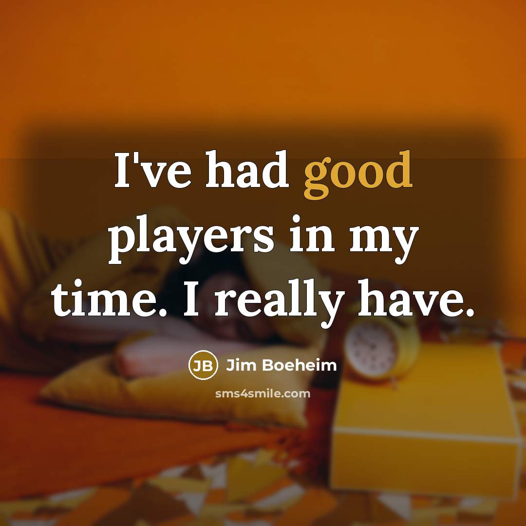 “I've had good players in my time. I really have.” quote by Jim Boeheim