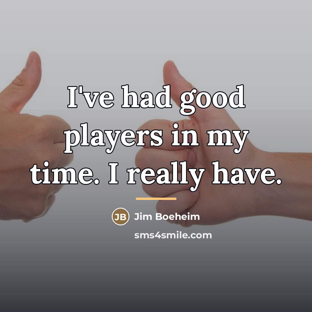 “I've had good players in my time. I really have.…” quote by Jim Boeheim