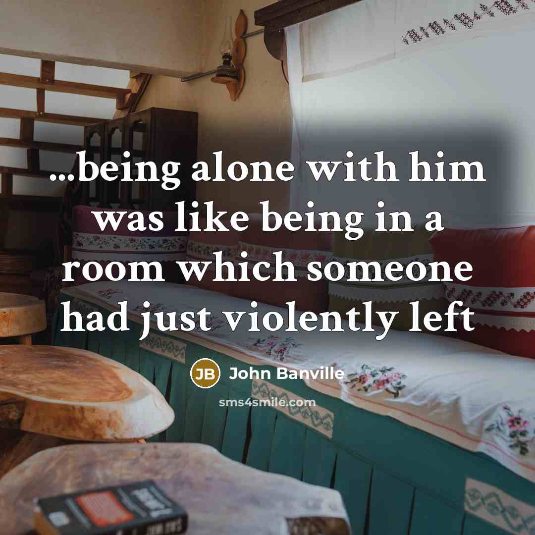 “...being alone with him was like being in a room…” quote by John Banville