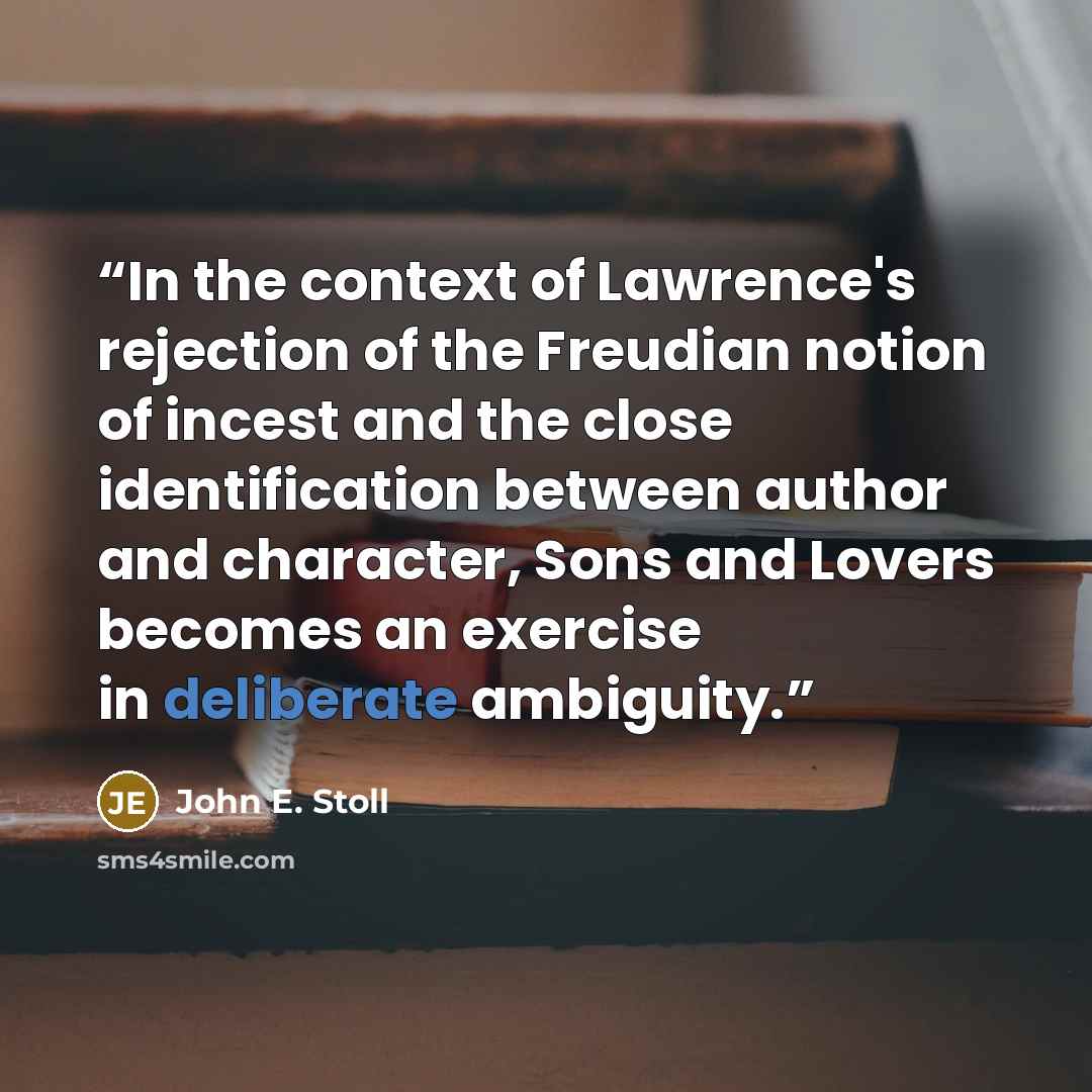 “In the context of Lawrence's rejection of the Freudian notion of incest and the close identification between author and character, Sons and Lovers becomes an exercise in deliberate ambiguity.” quote by John E. Stoll