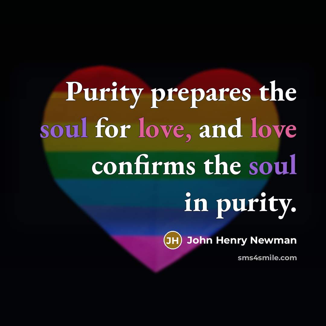“Purity prepares the soul for love, and love confirms the…” quote by John Henry Newman