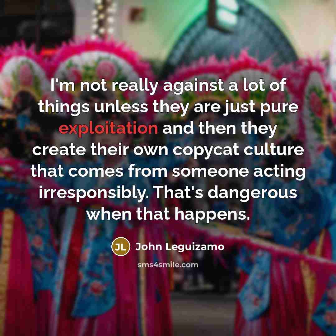 “I'm not really against a lot of things unless they…” quote by John Leguizamo